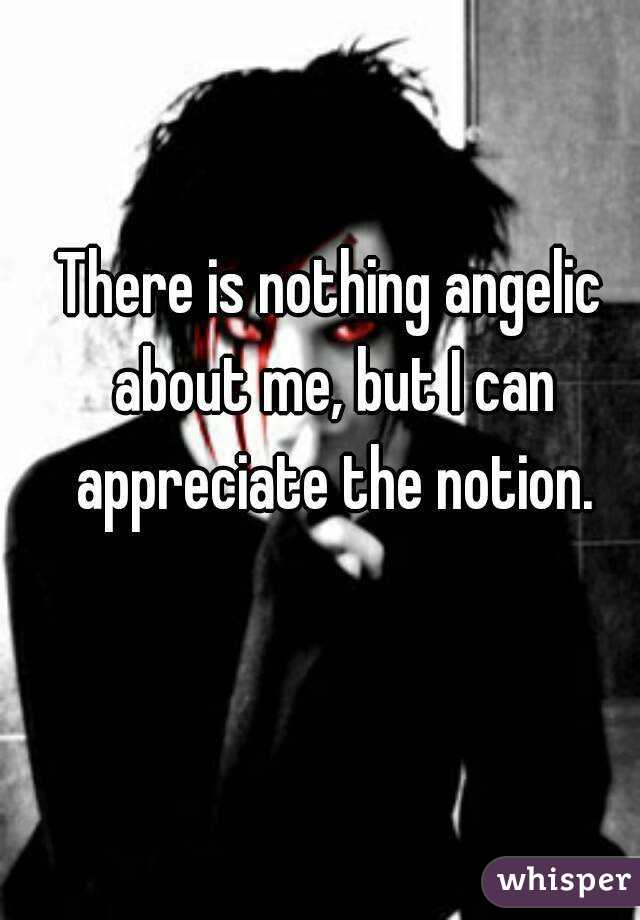 There is nothing angelic about me, but I can appreciate the notion.