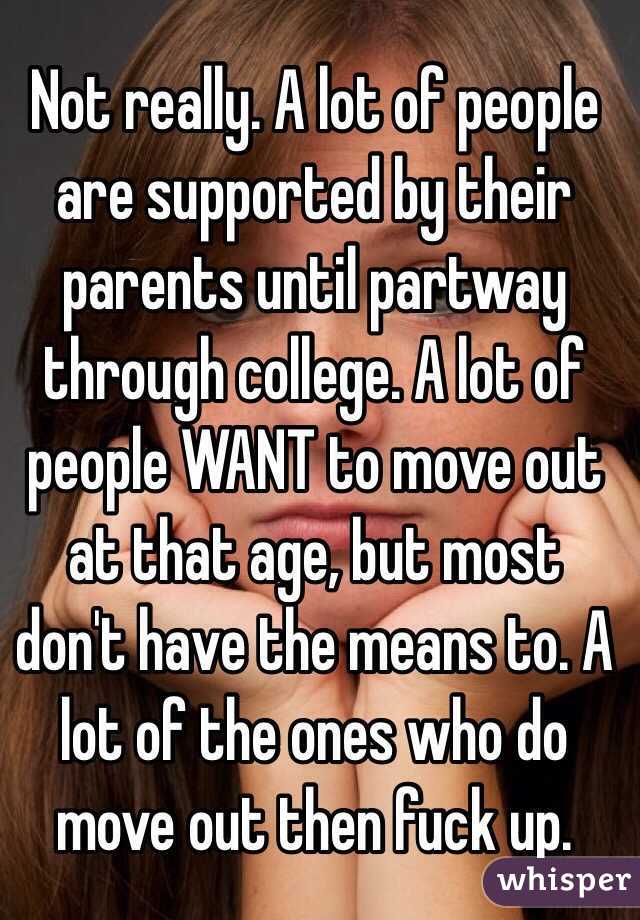 Not really. A lot of people are supported by their parents until partway through college. A lot of people WANT to move out at that age, but most don't have the means to. A lot of the ones who do move out then fuck up. 