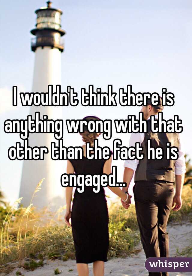 I wouldn't think there is anything wrong with that other than the fact he is engaged... 