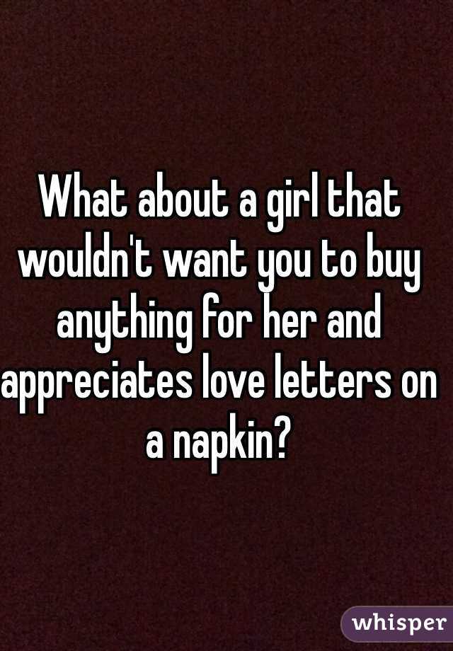 What about a girl that wouldn't want you to buy anything for her and appreciates love letters on a napkin? 