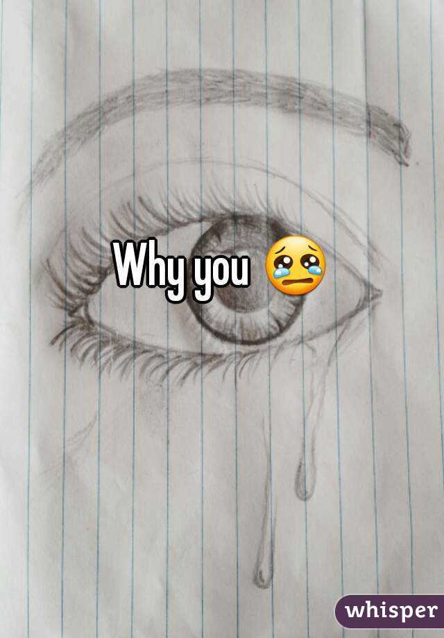 Why you 😢 