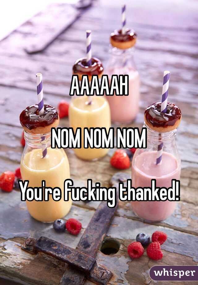 AAAAAH 

NOM NOM NOM

You're fucking thanked!