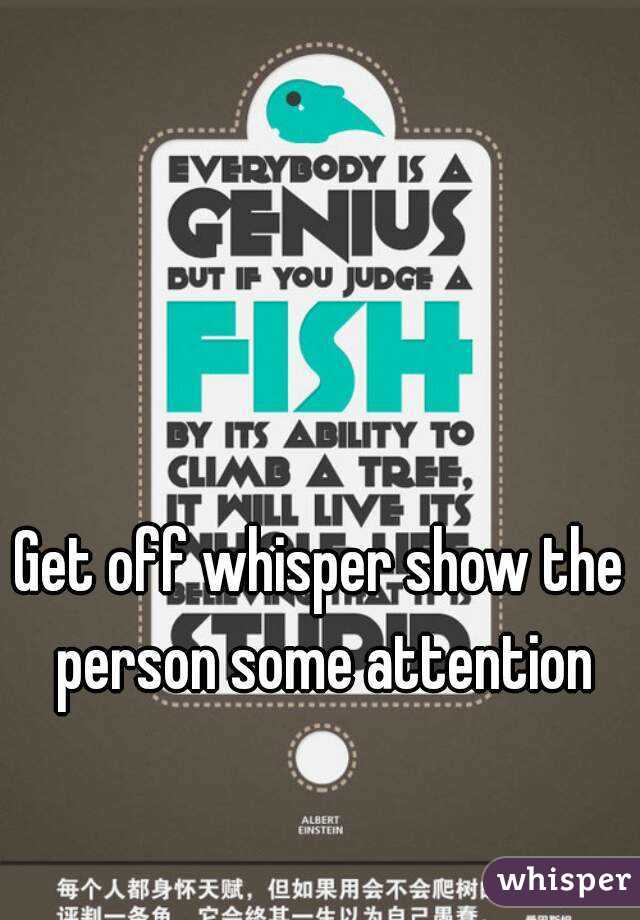 Get off whisper show the person some attention
