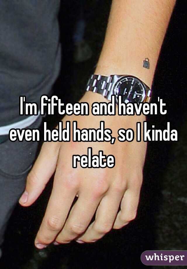 I'm fifteen and haven't even held hands, so I kinda relate