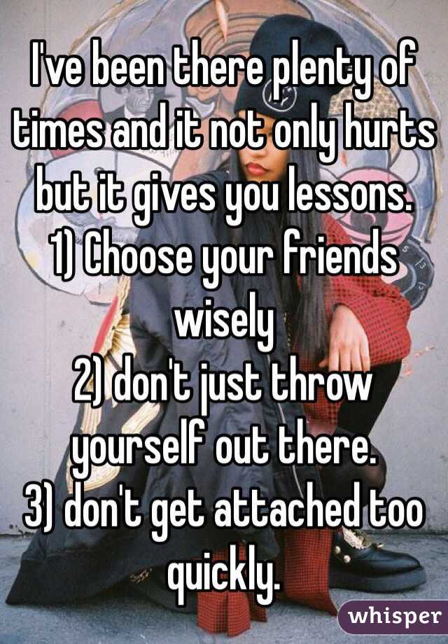 I've been there plenty of times and it not only hurts but it gives you lessons.
1) Choose your friends wisely
2) don't just throw yourself out there.
3) don't get attached too quickly. 