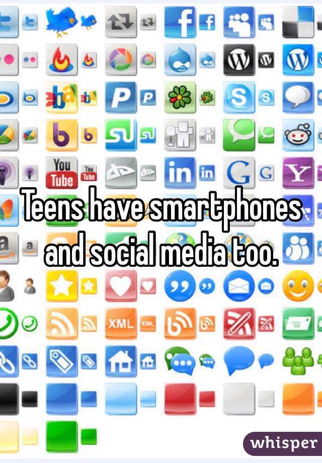 Teens have smartphones and social media too. 