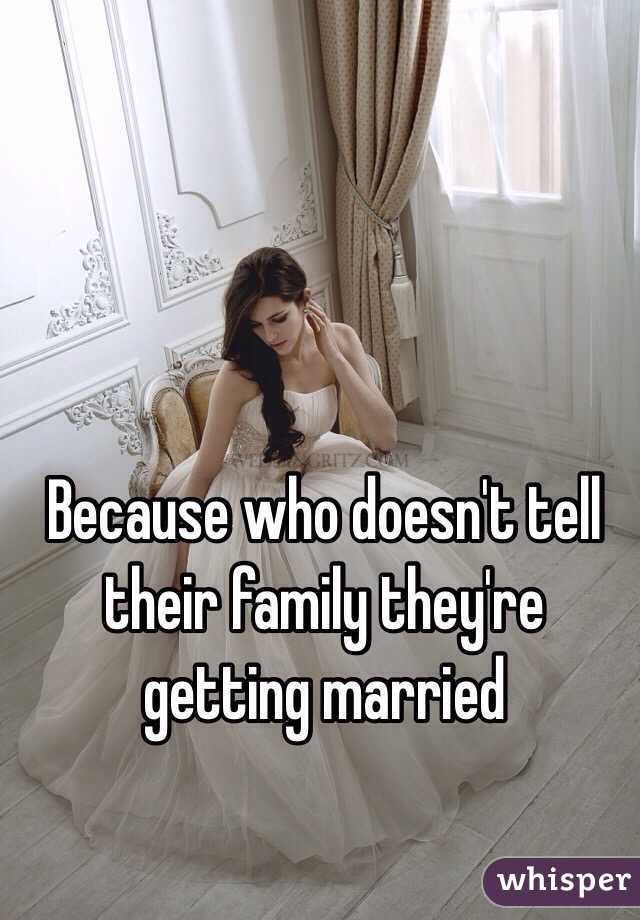 Because who doesn't tell their family they're getting married