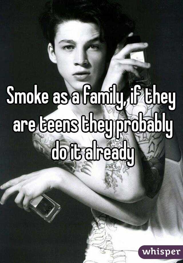 Smoke as a family, if they are teens they probably do it already