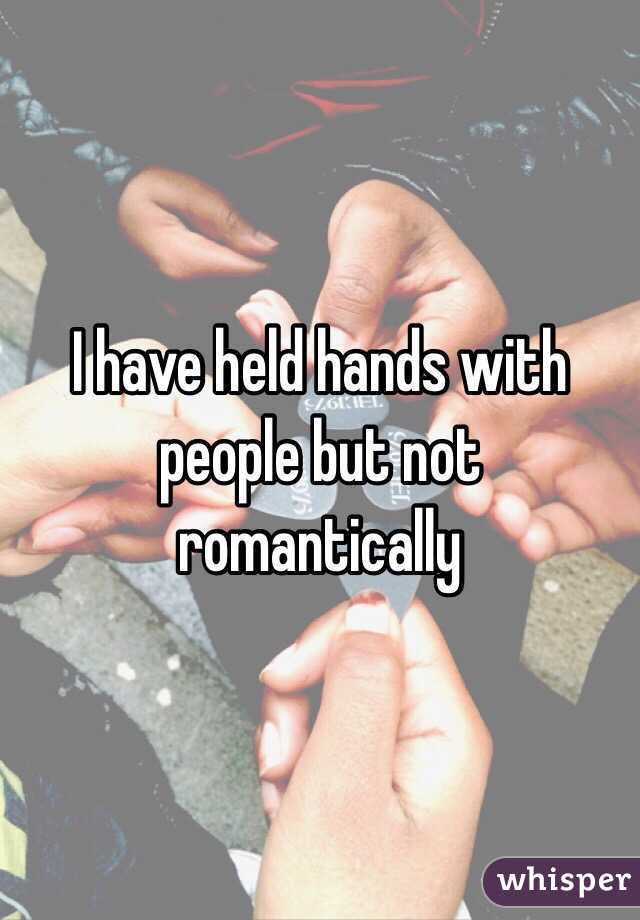 I have held hands with people but not romantically