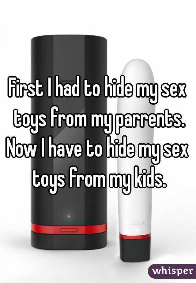 First I had to hide my sex toys from my parrents. Now I have to hide