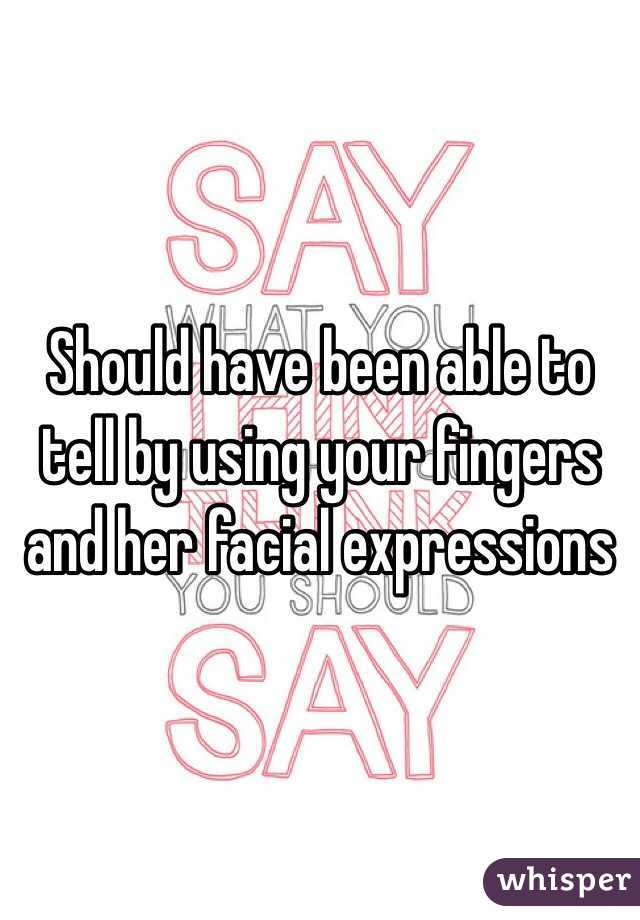 Should have been able to tell by using your fingers and her facial expressions 