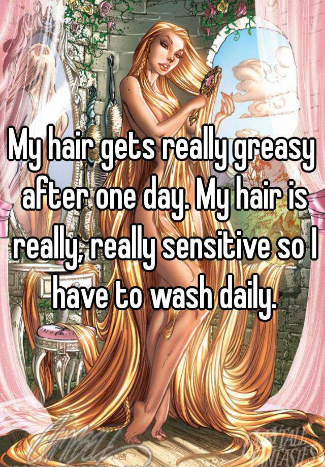 My hair gets really greasy after one day. My hair is really, really  sensitive so I have to wash daily.
