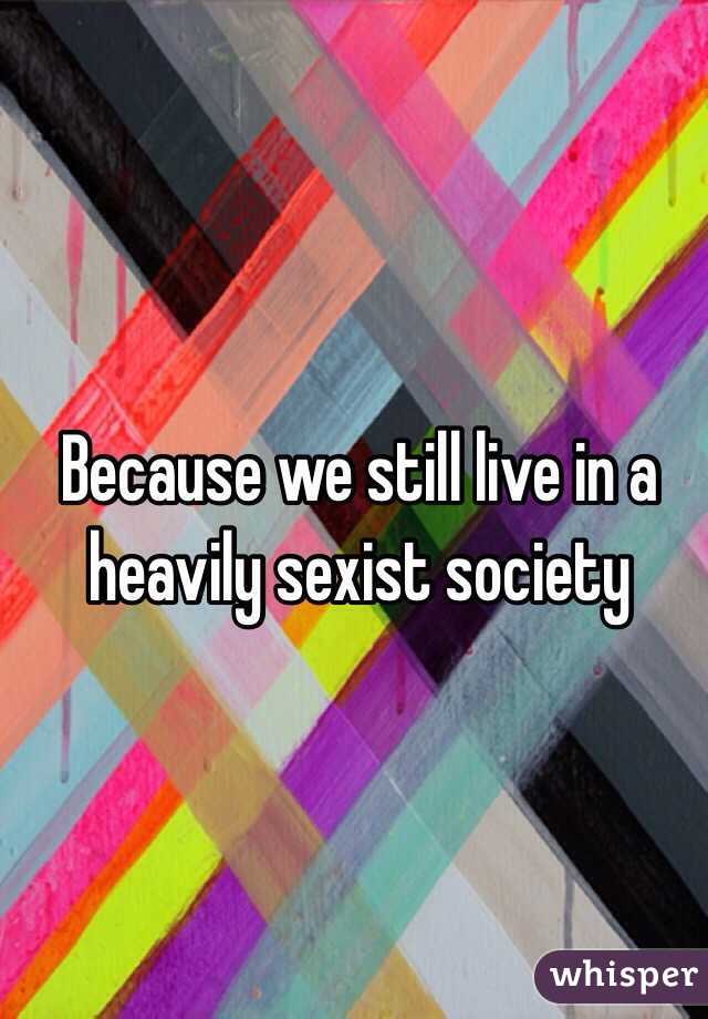Because we still live in a heavily sexist society