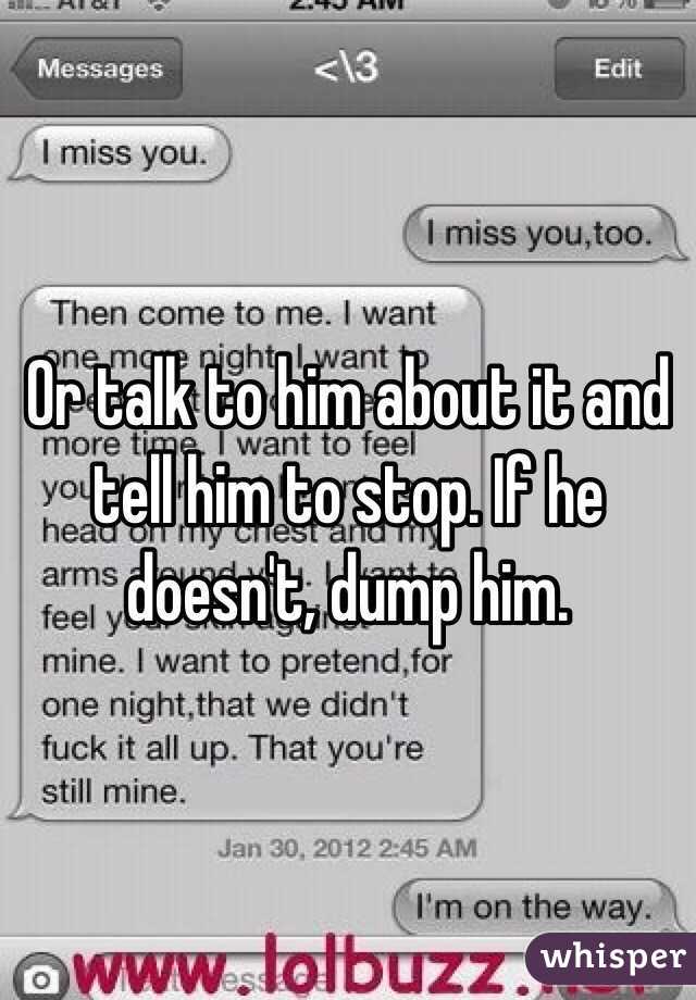 Or talk to him about it and tell him to stop. If he doesn't, dump him.
