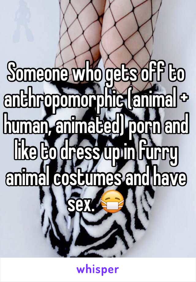 Someone who gets off to anthropomorphic (animal + human, animated) porn and like to dress up in furry animal costumes and have sex. 😷