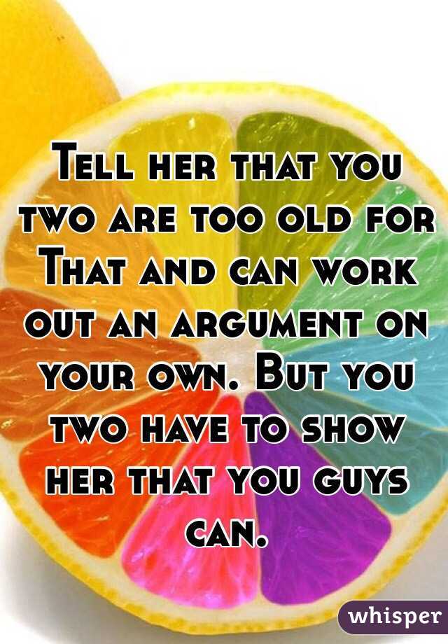 Tell her that you two are too old for That and can work out an argument on your own. But you two have to show her that you guys can. 