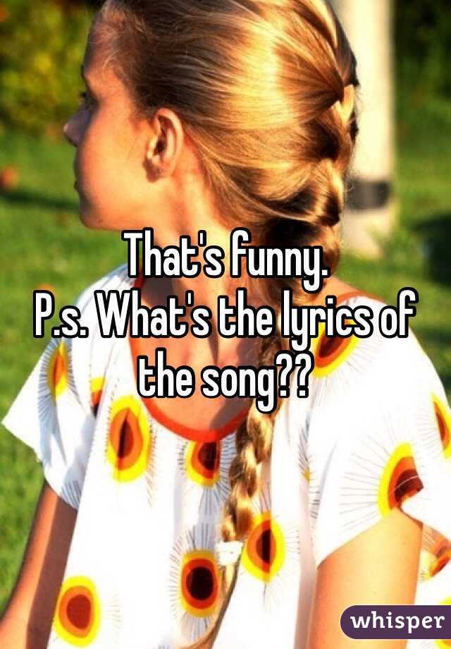 That's funny. 
P.s. What's the lyrics of the song??