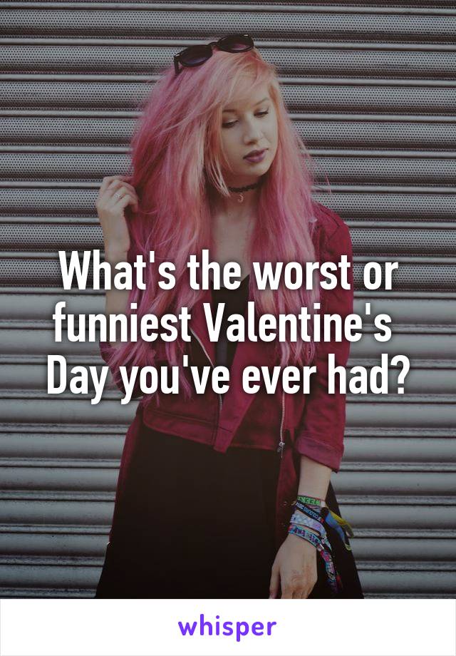 What's the worst or funniest Valentine's 
Day you've ever had?