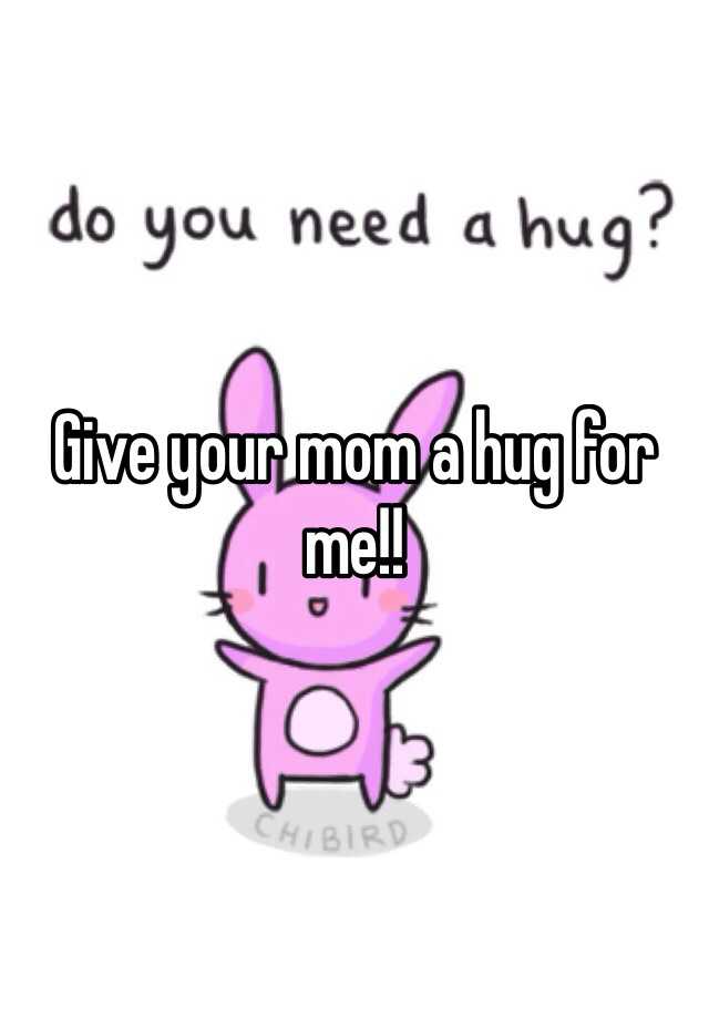 Give Your Mom A Hug For Me