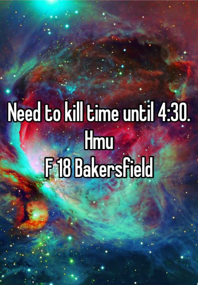 need-to-kill-time-until-4-30-hmu-f-18-bakersfield