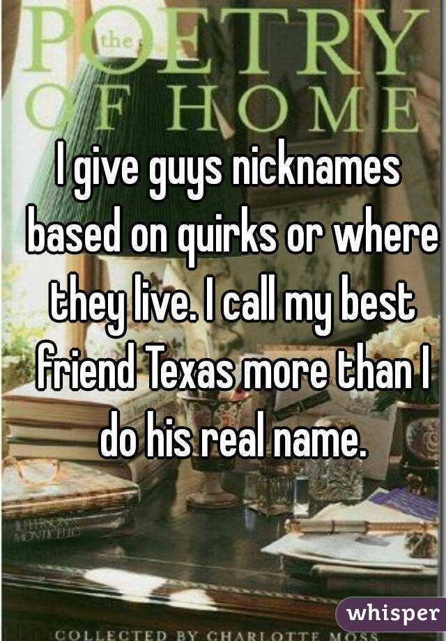 I give guys nicknames based on quirks or where they live ...