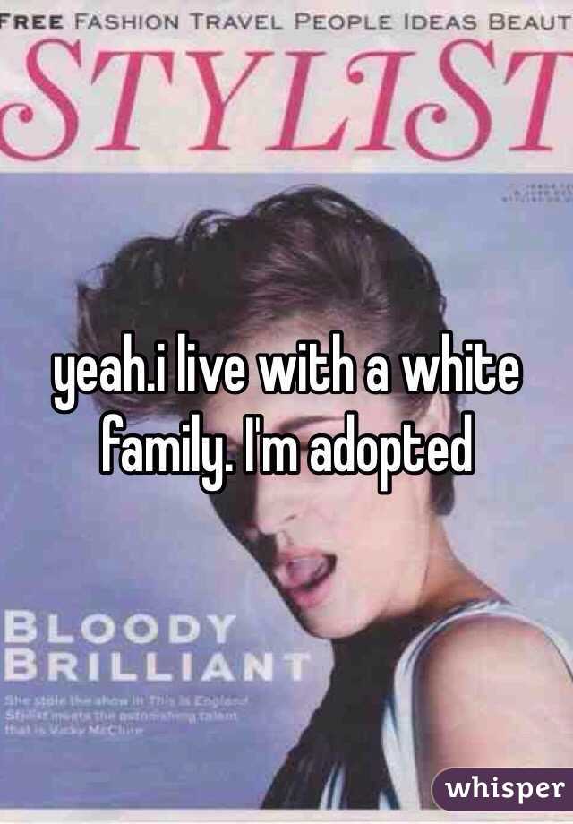 yeah.i live with a white family. I'm adopted