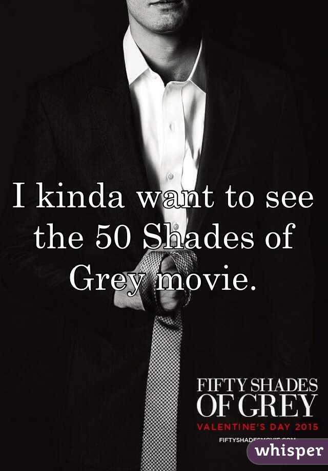 I kinda want to see the 50 Shades of Grey movie.