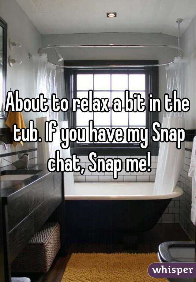 About to relax a bit in the tub. If you have my Snap chat, Snap me!

