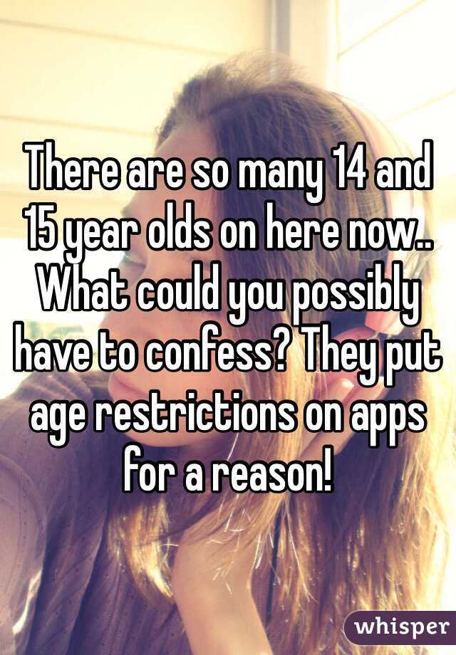There are so many 14 and 15 year olds on here now.. What could you possibly have to confess? They put age restrictions on apps for a reason! 