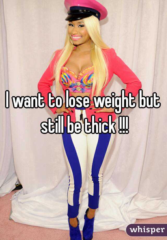 I want to lose weight but still be thick !!!