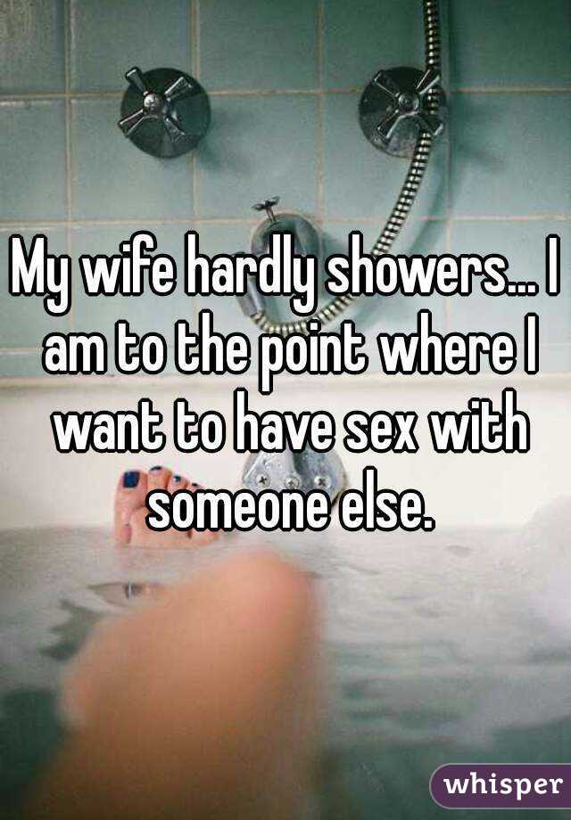 My wife hardly showers... I am to the point where I want to have sex with someone else.