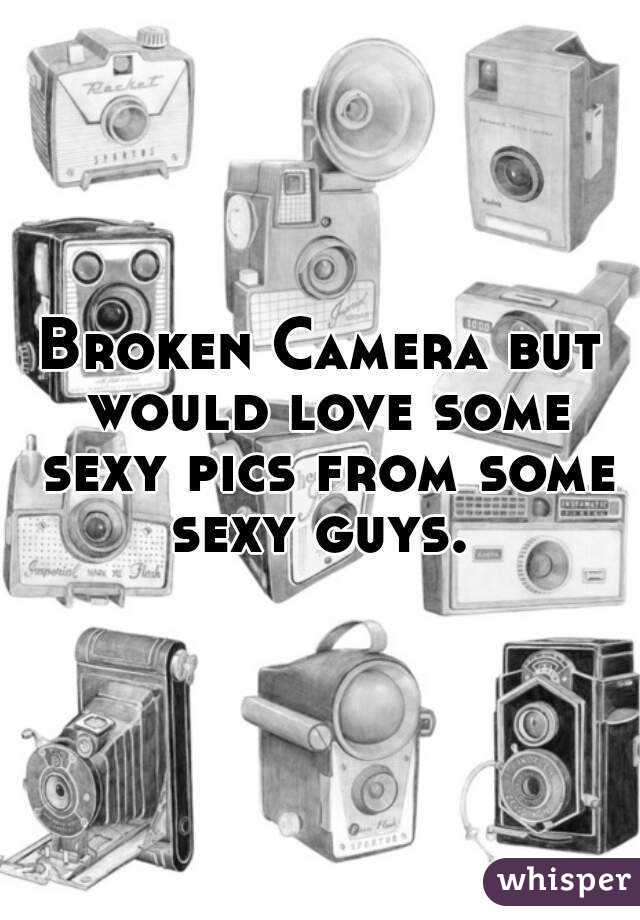 Broken Camera but would love some sexy pics from some sexy guys. 
