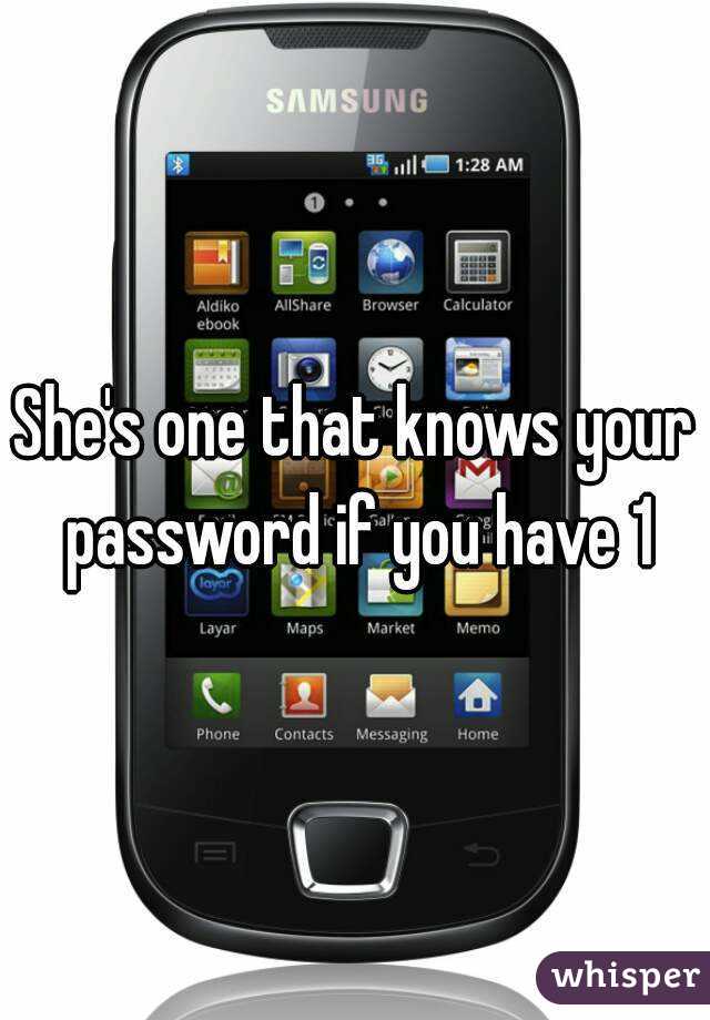She's one that knows your password if you have 1