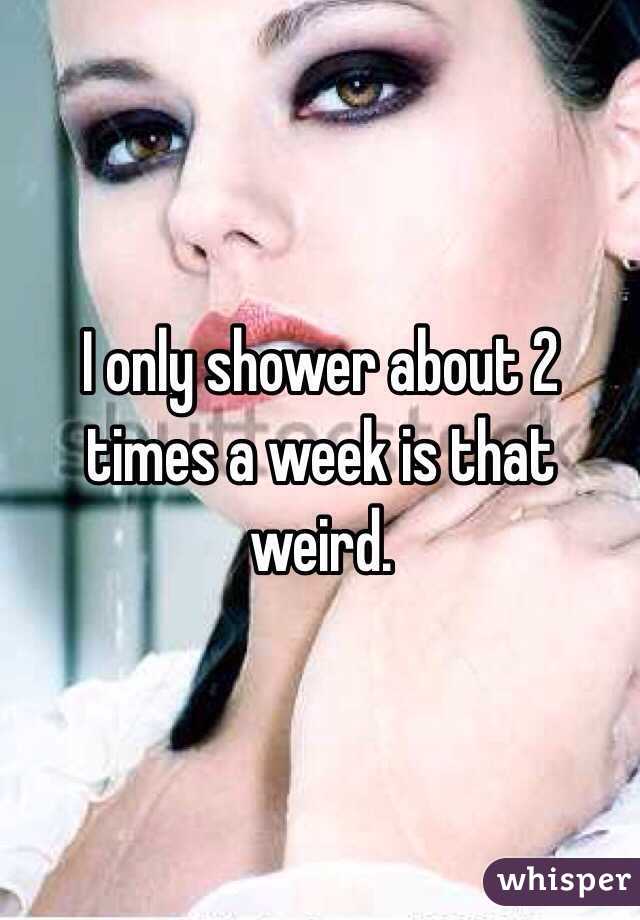 I only shower about 2 times a week is that weird.