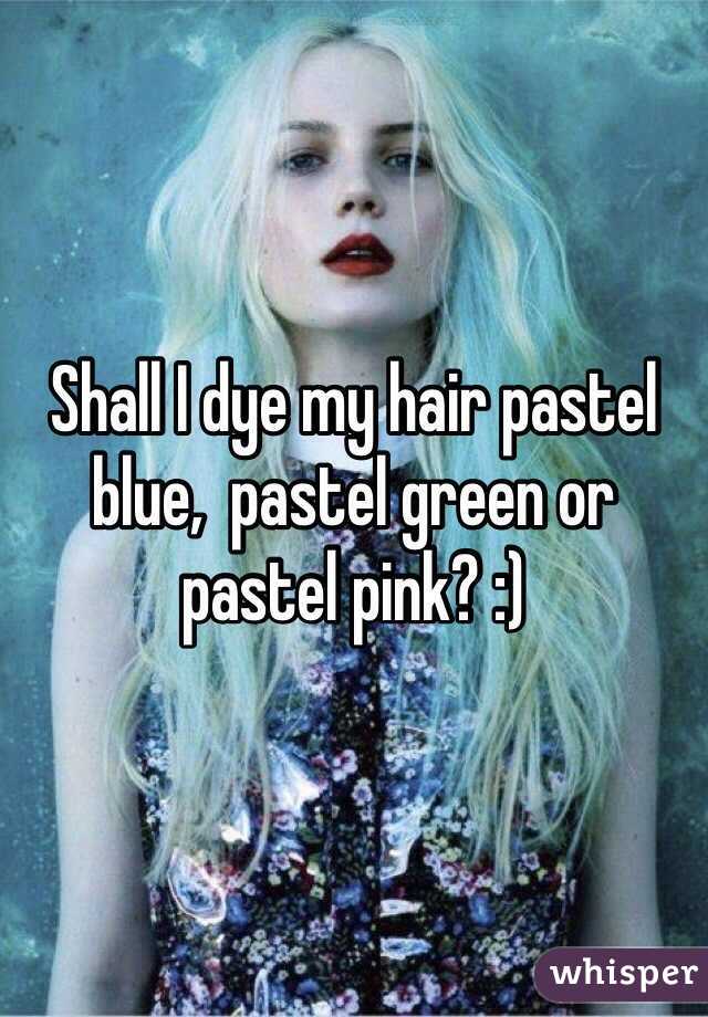 Shall I dye my hair pastel blue,  pastel green or pastel pink? :)
