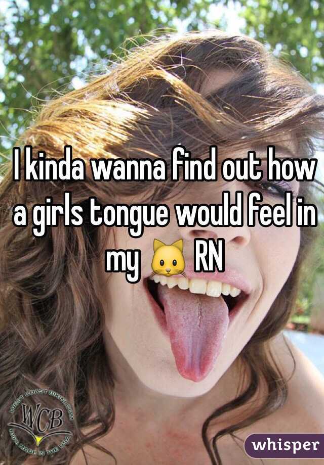 I kinda wanna find out how a girls tongue would feel in my 🐱 RN