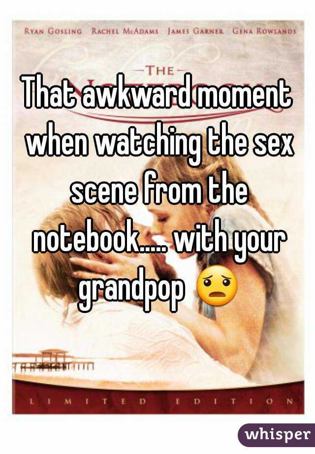 That awkward moment when watching the sex scene from the notebook..... with your grandpop 😦 