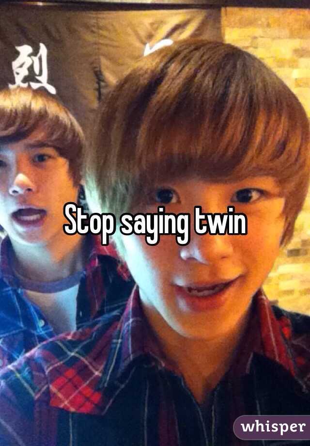 Stop saying twin