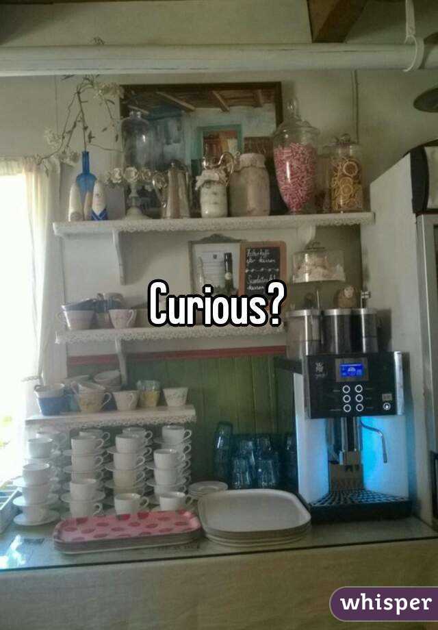 Curious?