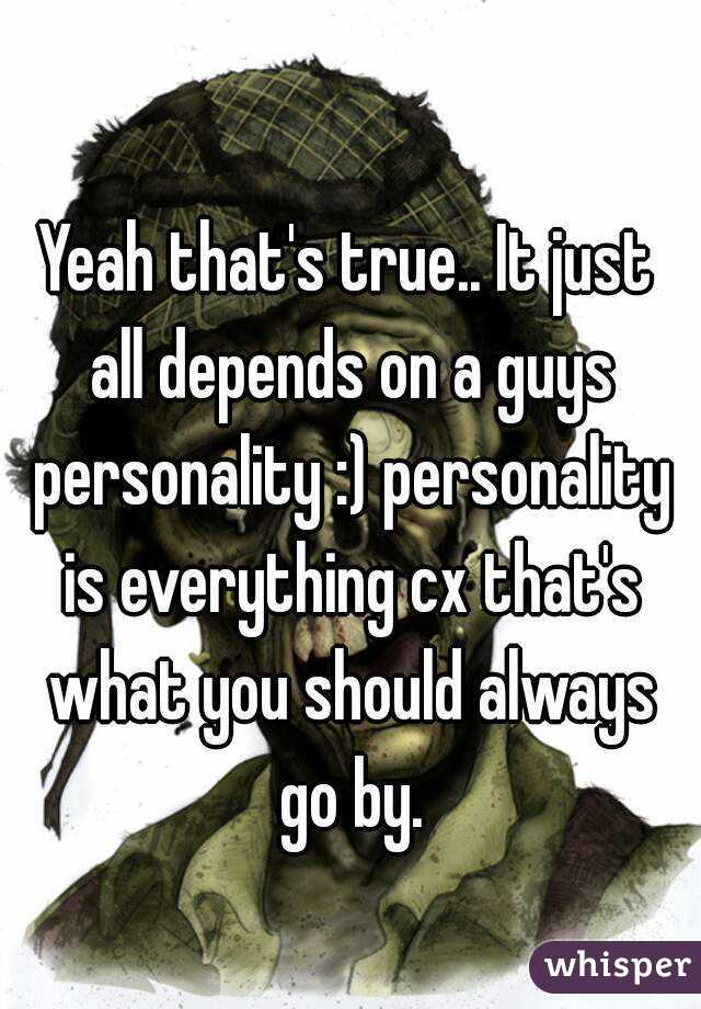 Yeah that's true.. It just all depends on a guys personality :) personality is everything cx that's what you should always go by.