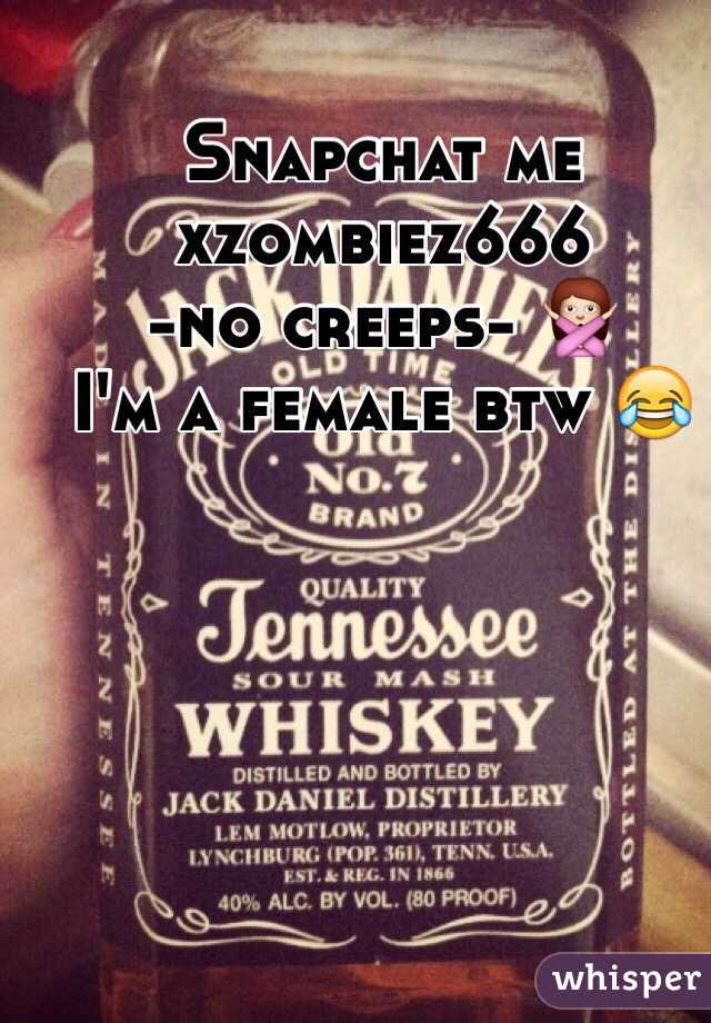 Snapchat me 
xzombiez666 
-no creeps- 🙅
I'm a female btw 😂
