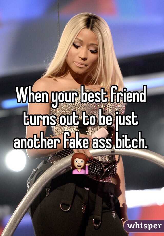 When your best friend turns out to be just another fake ass bitch. 💁