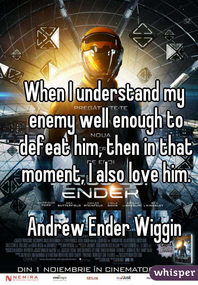 When I understand my enemy well enough to defeat him, then in that moment, I also love him.

Andrew Ender Wiggin