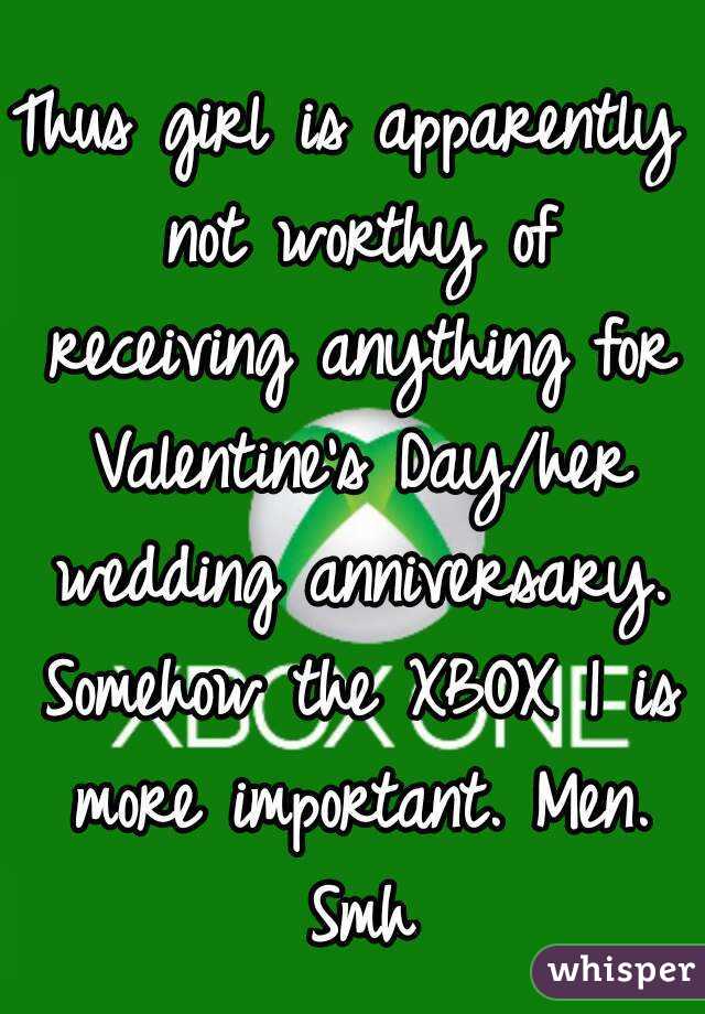Thus girl is apparently not worthy of receiving anything for Valentine's Day/her wedding anniversary. Somehow the XBOX 1 is more important. Men. Smh