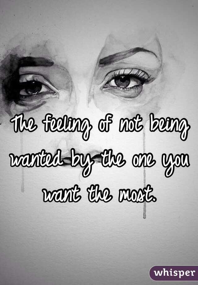 The feeling of not being wanted by the one you want the most.
