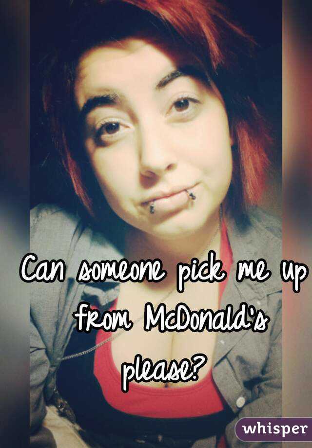 Can someone pick me up from McDonald's please? 