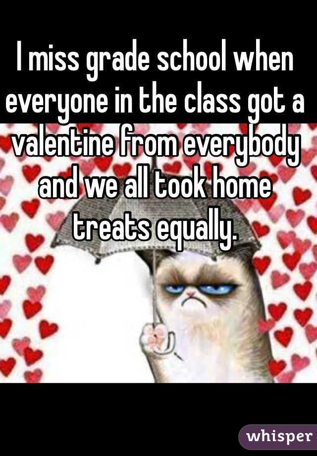 I miss grade school when everyone in the class got a valentine from everybody and we all took home treats equally. 