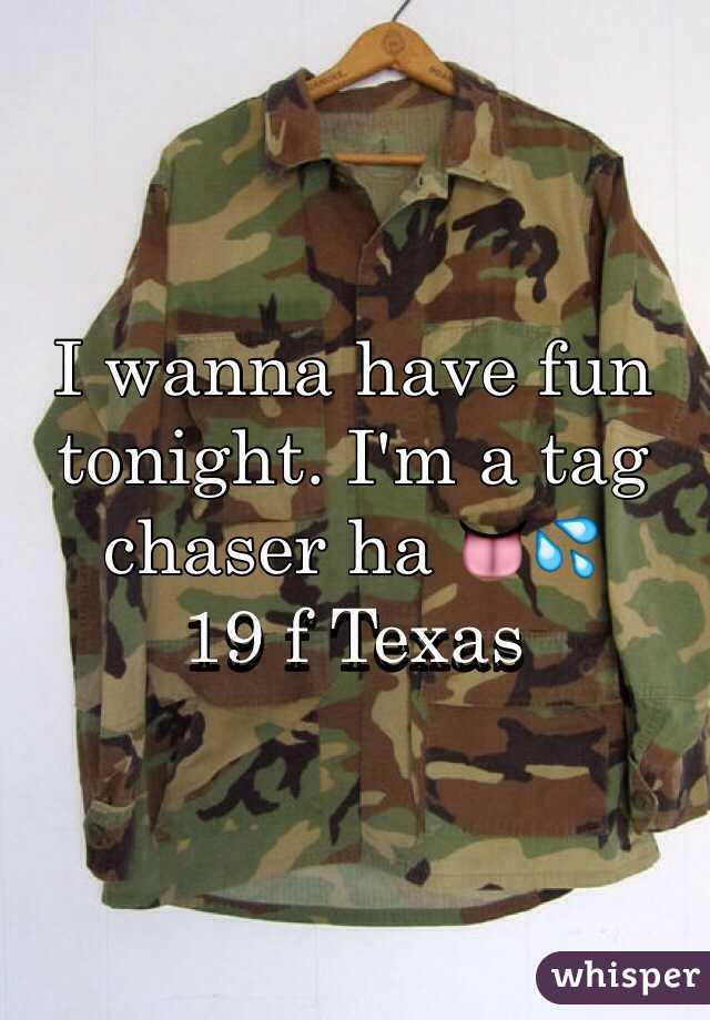 I wanna have fun tonight. I'm a tag chaser ha 👅💦
19 f Texas 
