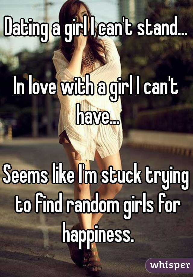 Dating a girl I can't stand...

In love with a girl I can't have...

Seems like I'm stuck trying to find random girls for happiness.
