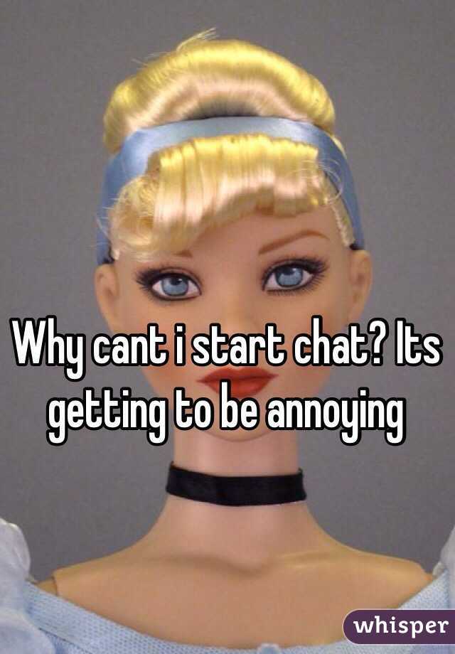 Why cant i start chat? Its getting to be annoying 